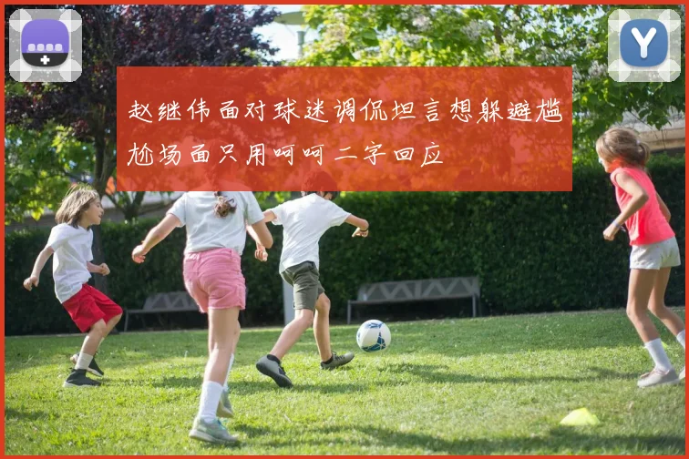 赵继伟面对球迷调侃坦言想躲避尴尬场面只用呵呵二字回应