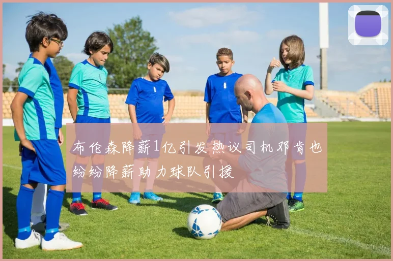 布伦森降薪1亿引发热议司机邓肯也纷纷降薪助力球队引援