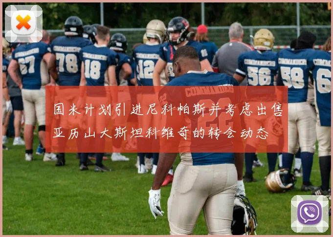 国米计划引进尼科帕斯并考虑出售亚历山大斯坦科维奇的转会动态