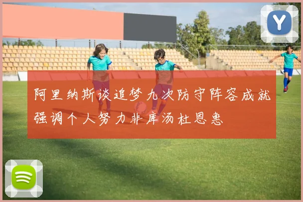 阿里纳斯谈追梦九次防守阵容成就强调个人努力非库汤杜恩惠