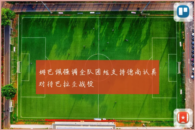 姆巴佩强调全队团结支持德尚认真对待巴拉圭战役